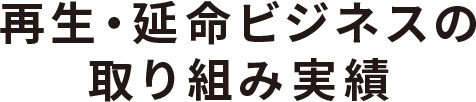 再生・延命ビジネスの取り組み実績